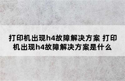 打印机出现h4故障解决方案 打印机出现h4故障解决方案是什么